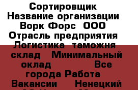 Сортировщик › Название организации ­ Ворк Форс, ООО › Отрасль предприятия ­ Логистика, таможня, склад › Минимальный оклад ­ 35 000 - Все города Работа » Вакансии   . Ненецкий АО,Нарьян-Мар г.